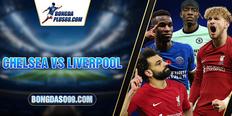 Cuộc Đụng Độ Giữa Chelsea vs Liverpool